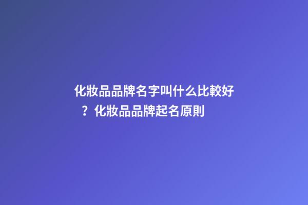 化妝品品牌名字叫什么比較好？化妝品品牌起名原則-第1張-商標起名-玄機派